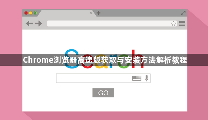 Chrome浏览器高速版获取与安装方法解析教程1