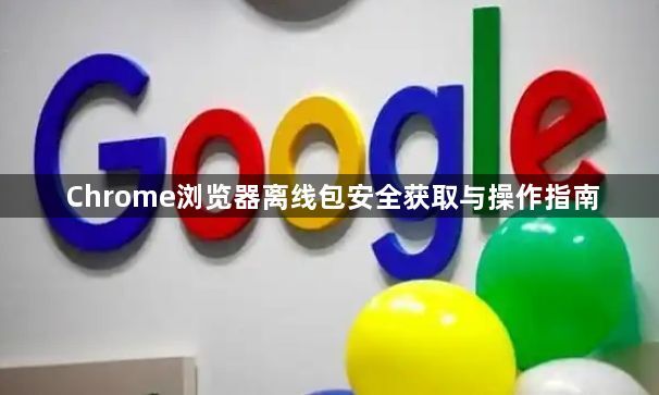 Chrome浏览器离线包安全获取与操作指南1