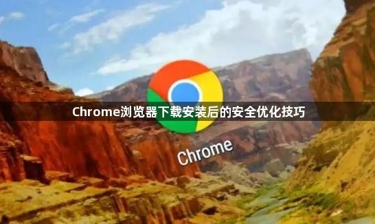 Chrome浏览器下载安装后的安全优化技巧1