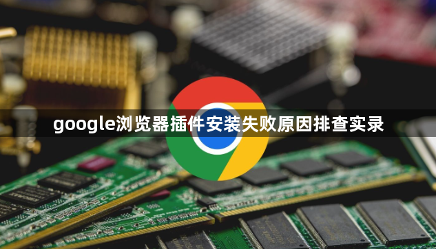 google浏览器插件安装失败原因排查实录1