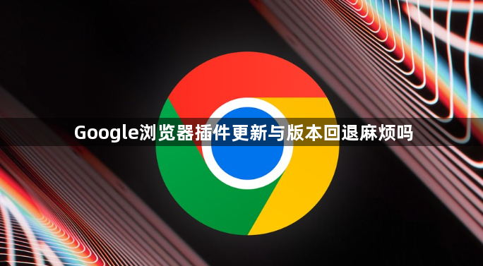 Google浏览器插件更新与版本回退麻烦吗1