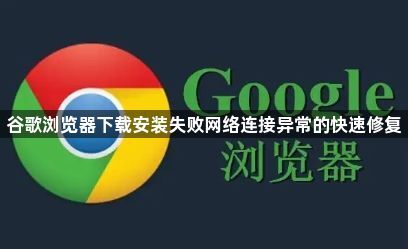 谷歌浏览器下载安装失败网络连接异常的快速修复1