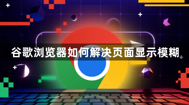 谷歌浏览器如何解决页面显示模糊1