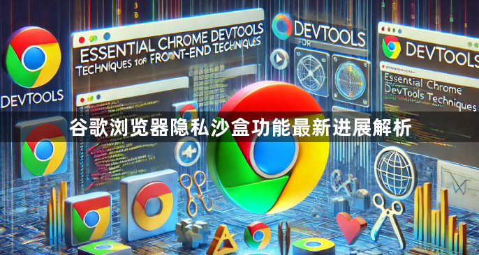 谷歌浏览器隐私沙盒功能最新进展解析1