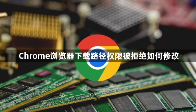Chrome浏览器下载路径权限被拒绝如何修改1