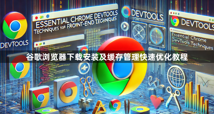 谷歌浏览器下载安装及缓存管理快速优化教程1