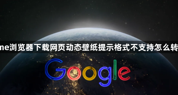 Chrome浏览器下载网页动态壁纸提示格式不支持怎么转换下载1