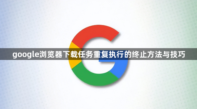 google浏览器下载任务重复执行的终止方法与技巧1
