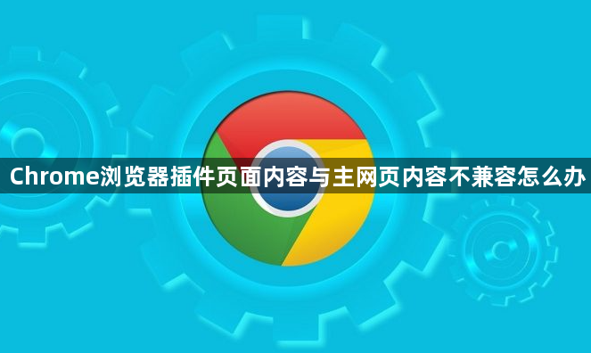 Chrome浏览器插件页面内容与主网页内容不兼容怎么办1