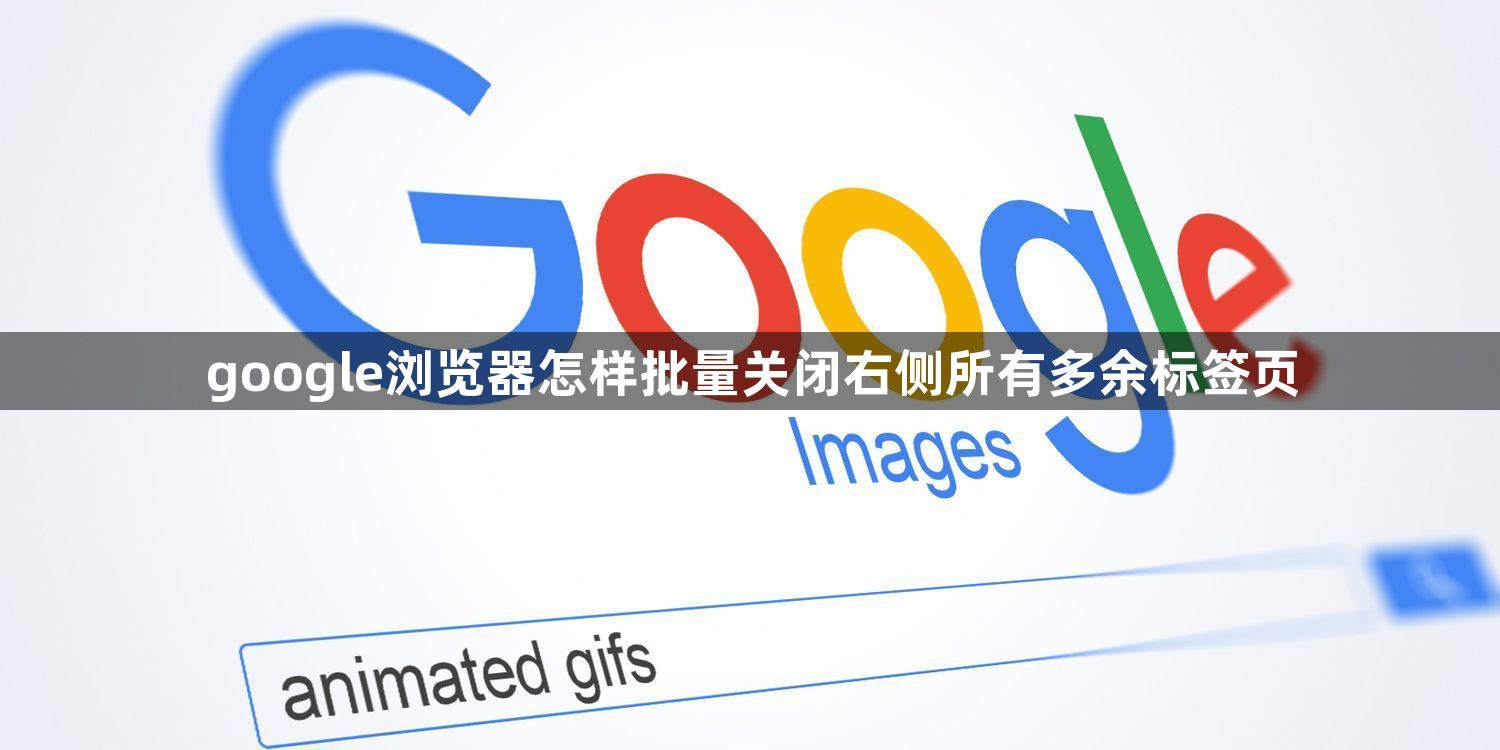 google浏览器怎样批量关闭右侧所有多余标签页1