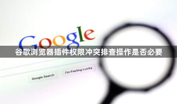 谷歌浏览器插件权限冲突排查操作是否必要1