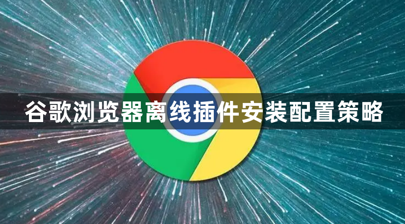 谷歌浏览器离线插件安装配置策略1