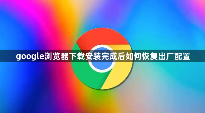 google浏览器下载安装完成后如何恢复出厂配置1