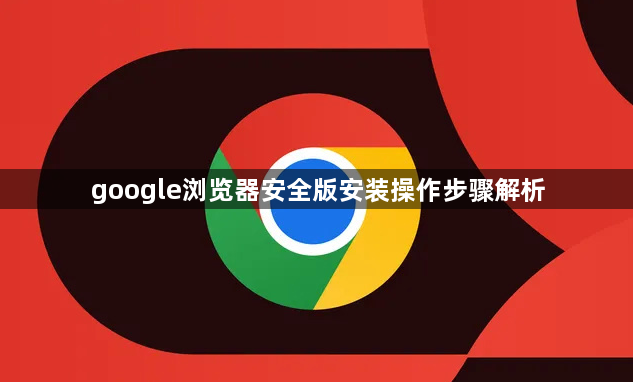 google浏览器安全版安装操作步骤解析1