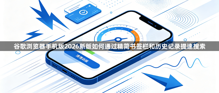 谷歌浏览器手机版2026新版如何通过精简书签栏和历史记录提速搜索1