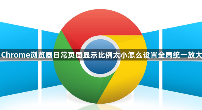 Chrome浏览器日常页面显示比例太小怎么设置全局统一放大1