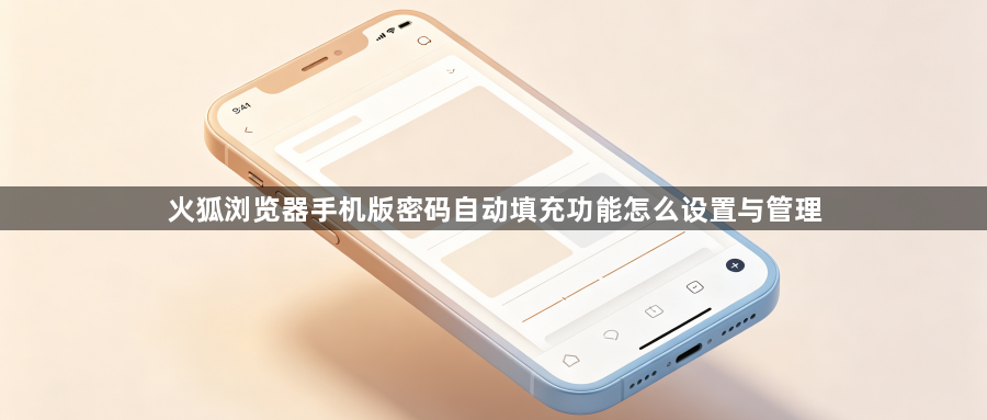火狐浏览器手机版密码自动填充功能怎么设置与管理1