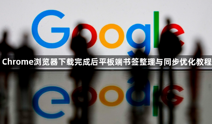 Chrome浏览器下载完成后平板端书签整理与同步优化教程1