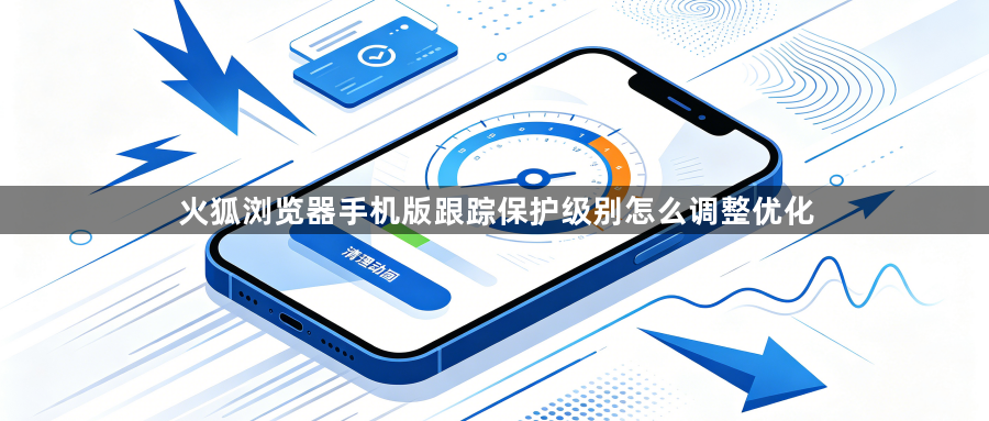 火狐浏览器手机版跟踪保护级别怎么调整优化1