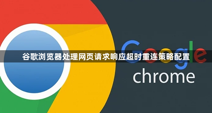 谷歌浏览器处理网页请求响应超时重连策略配置1