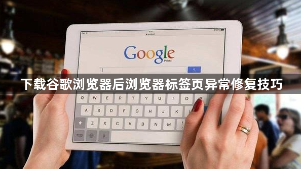 下载谷歌浏览器后浏览器标签页异常修复技巧1