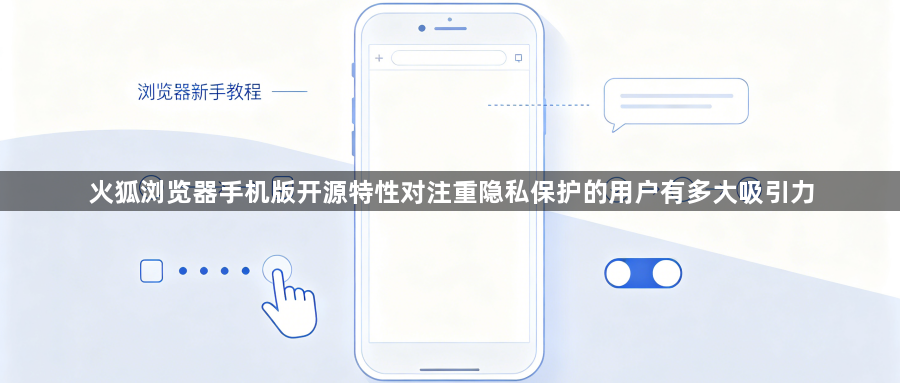 火狐浏览器手机版开源特性对注重隐私保护的用户有多大吸引力1