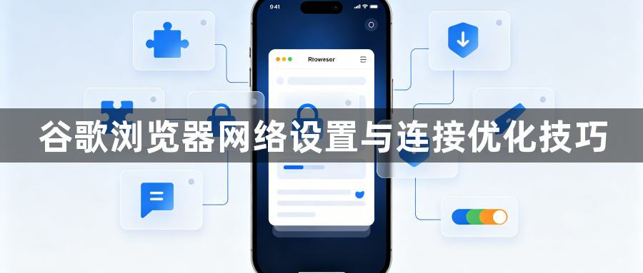 谷歌浏览器网络设置与连接优化技巧1