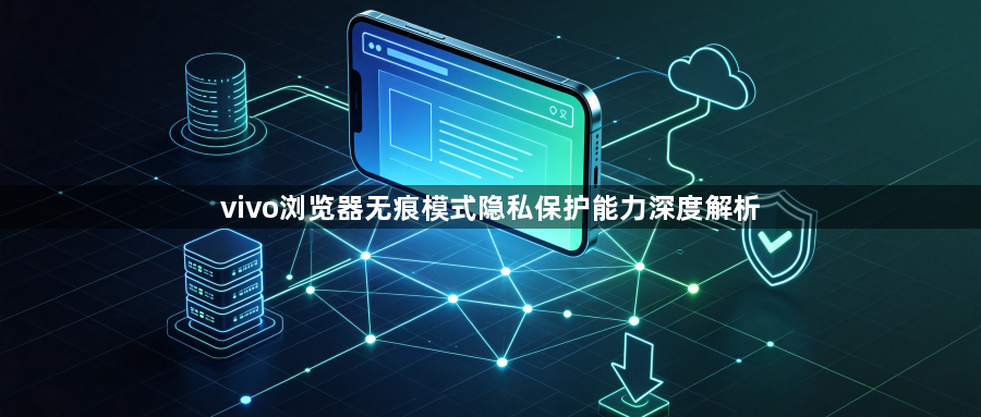 vivo浏览器无痕模式隐私保护能力深度解析1