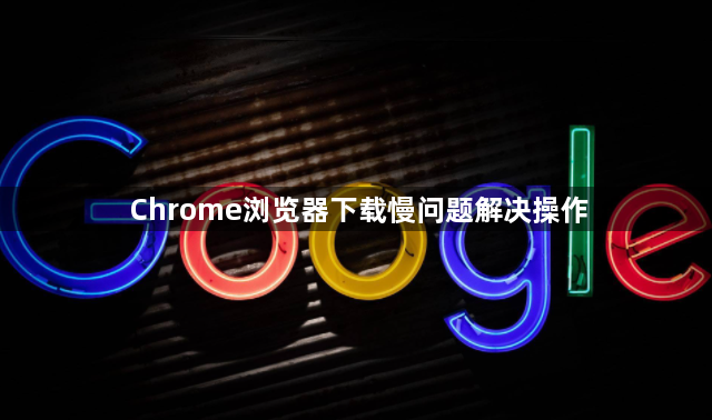 Chrome浏览器下载慢问题解决操作1