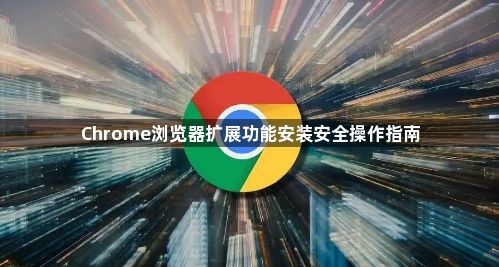 Chrome浏览器扩展功能安装安全操作指南1