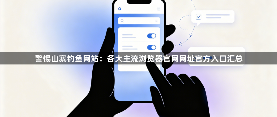 警惕山寨钓鱼网站：各大主流浏览器官网网址官方入口汇总1
