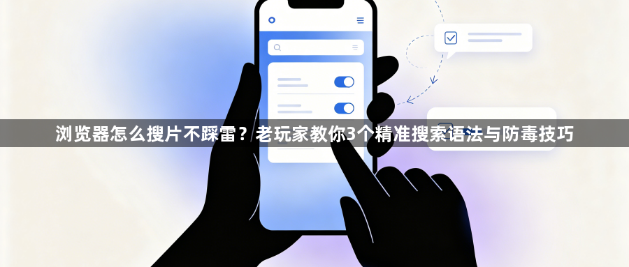 浏览器怎么搜片不踩雷?老玩家教你3个精准搜索语法与防毒技巧1