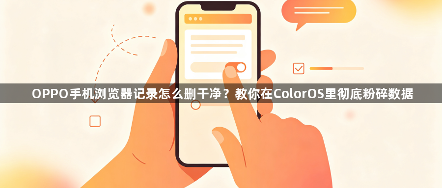 OPPO手机浏览器记录怎么删干净？教你在ColorOS里彻底粉碎数据1