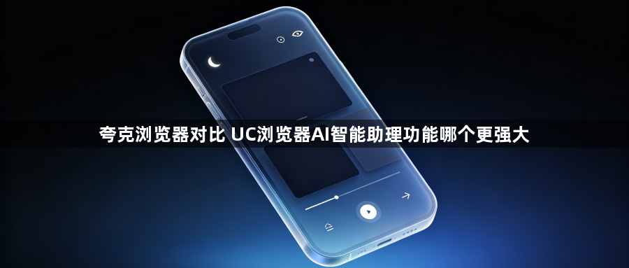 夸克浏览器对比 UC浏览器AI智能助理功能哪个更强大1