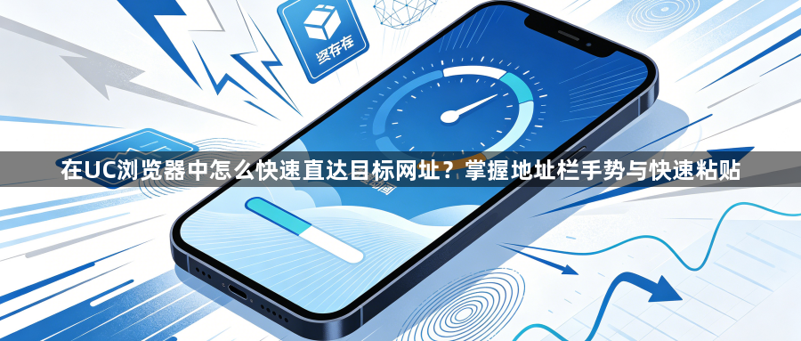 在UC浏览器中怎么快速直达目标网址?掌握地址栏手势与快速粘贴1