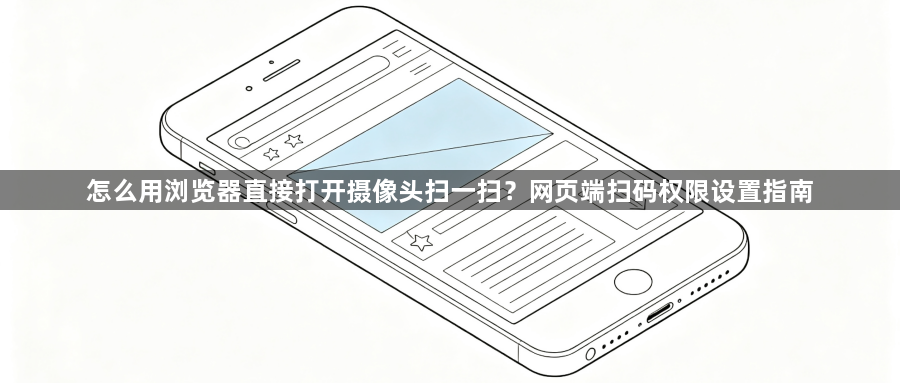 怎么用浏览器直接打开摄像头扫一扫?网页端扫码权限设置指南1