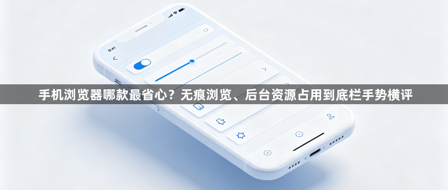 手机浏览器哪款最省心?无痕浏览、后台资源占用到底栏手势横评1