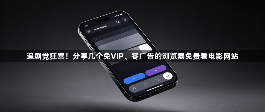 追剧党狂喜！分享几个免VIP、零广告的浏览器免费看电影网站1