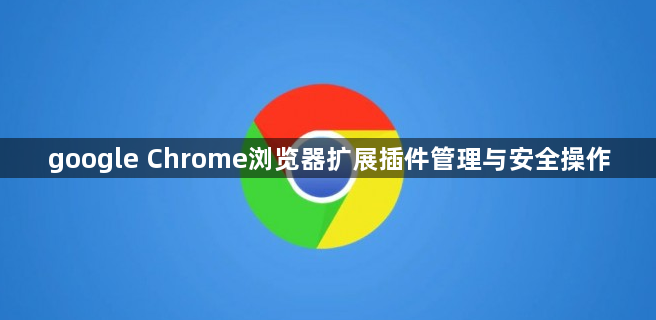 google Chrome浏览器扩展插件管理与安全操作1