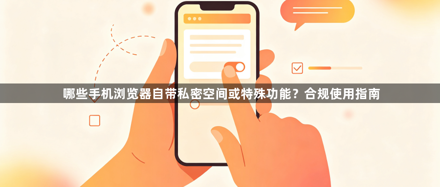 哪些手机浏览器自带私密空间或特殊功能?合规使用指南1