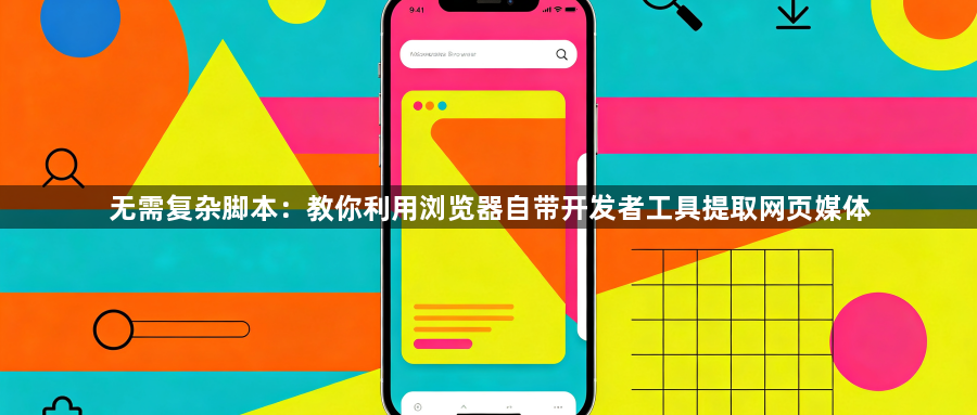无需复杂脚本：教你利用浏览器自带开发者工具提取网页媒体1