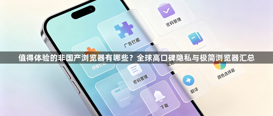 值得体验的非国产浏览器有哪些?全球高口碑隐私与极简浏览器汇总1