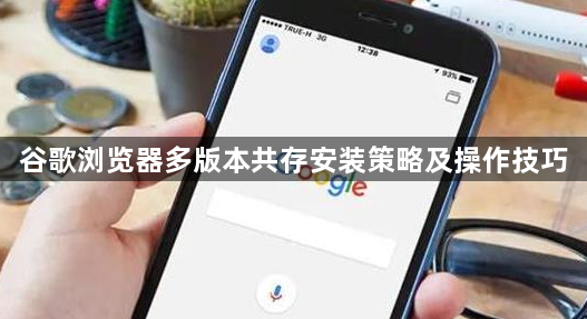 谷歌浏览器多版本共存安装策略及操作技巧1