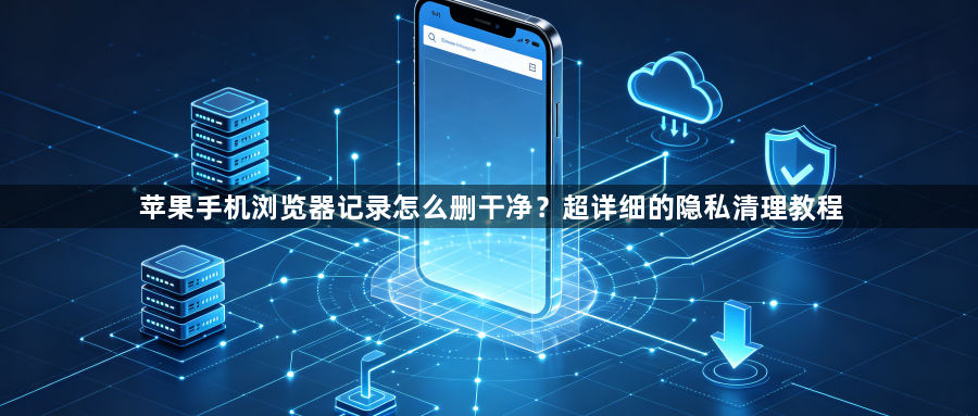 苹果手机浏览器记录怎么删干净？超详细的隐私清理教程1