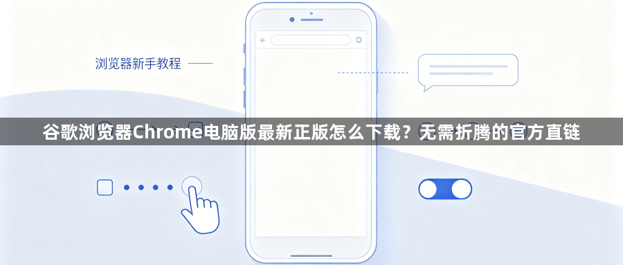 谷歌浏览器Chrome电脑版最新正版怎么下载?无需折腾的官方直链1
