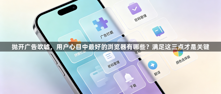 抛开广告吹嘘，用户心目中最好的浏览器有哪些？满足这三点才是关键1